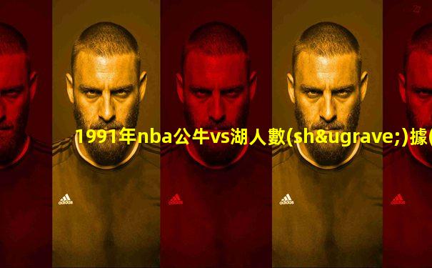1991年nba公牛vs湖人數(shù)據(jù)