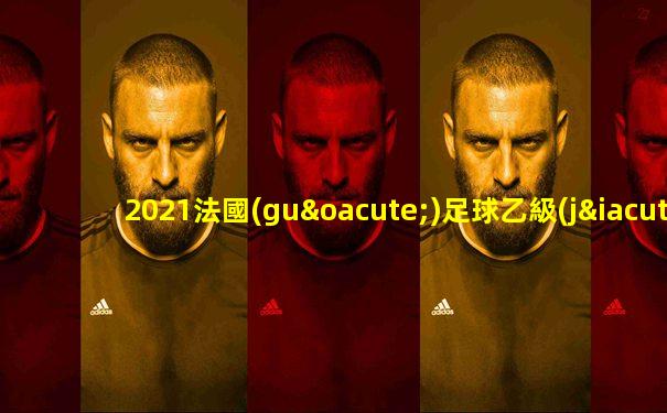 2021法國(guó)足球乙級(jí)聯(lián)賽