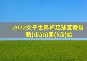 2022女子世界杯足球直播幾點(diǎn)開(kāi)始