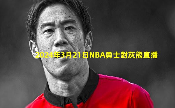 2024年3月21日NBA勇士對灰熊直播