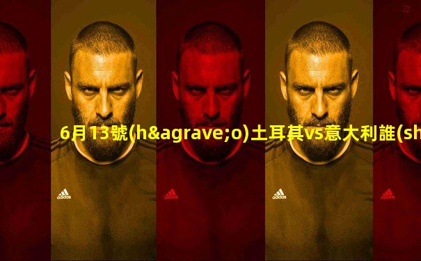6月13號(hào)土耳其vs意大利誰(shuí)能勝足球