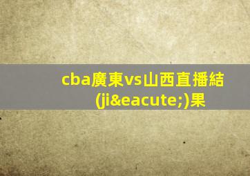 cba廣東vs山西直播結(jié)果