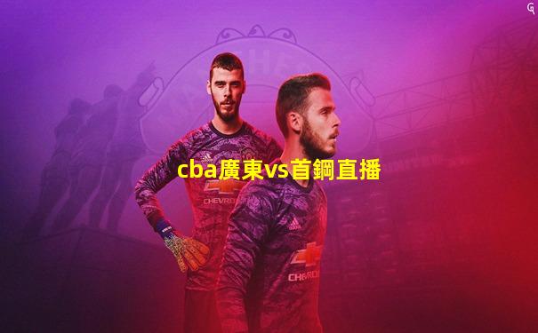 cba廣東vs首鋼直播
