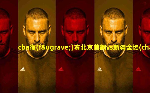 cba復(fù)賽北京首鋼vs新疆全場(chǎng)回放