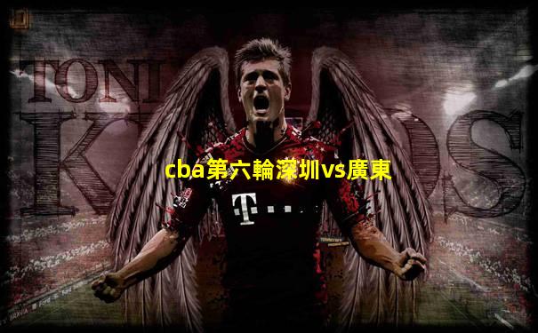 cba第六輪深圳vs廣東