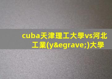 cuba天津理工大學vs河北工業(yè)大學