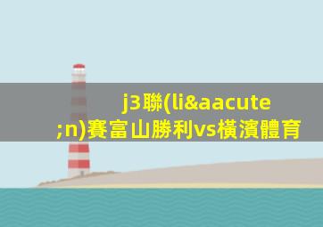 j3聯(lián)賽富山勝利vs橫濱體育