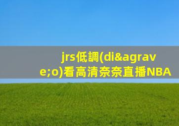 jrs低調(diào)看高清奈奈直播NBA