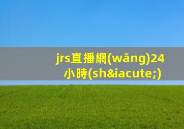 jrs直播網(wǎng)24小時(shí)
