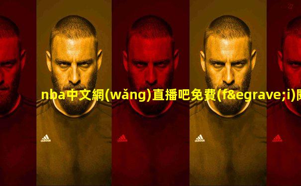 nba中文網(wǎng)直播吧免費(fèi)閱讀