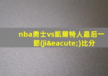 nba勇士vs凱爾特人最后一節(jié)比分
