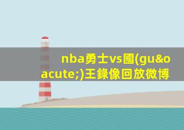 nba勇士vs國(guó)王錄像回放微博