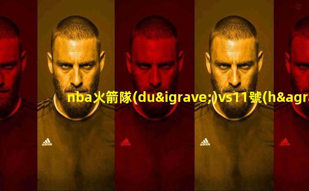 nba火箭隊(duì)vs11號(hào)