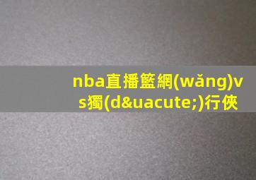 nba直播籃網(wǎng)vs獨(dú)行俠