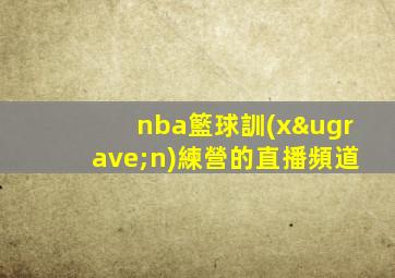 nba籃球訓(xùn)練營的直播頻道