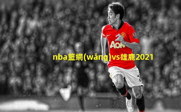 nba籃網(wǎng)vs雄鹿2021
