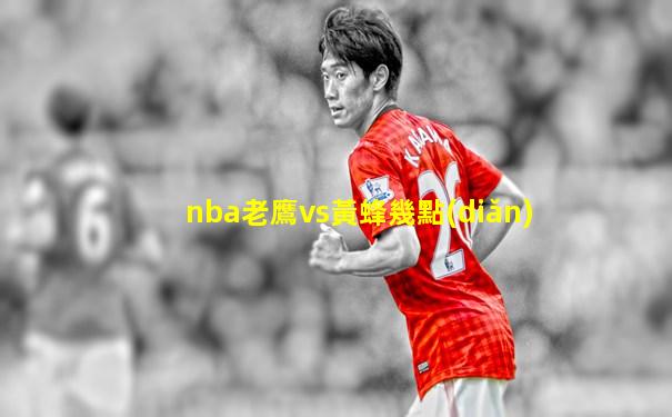 nba老鷹vs黃蜂幾點(diǎn)