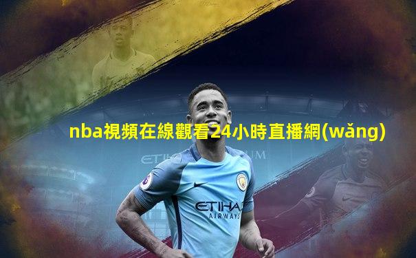 nba視頻在線觀看24小時直播網(wǎng)