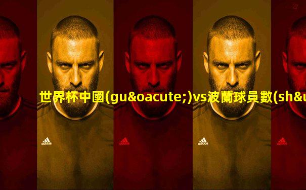 世界杯中國(guó)vs波蘭球員數(shù)據(jù)