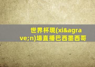 世界杯現(xiàn)場直播巴西墨西哥