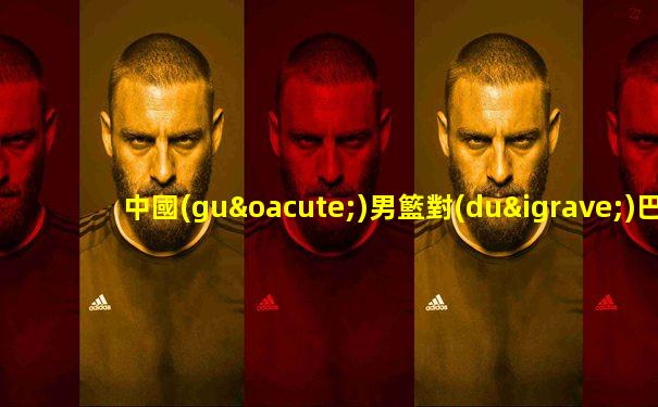 中國(guó)男籃對(duì)巴西今晚哪個(gè)臺(tái)直播