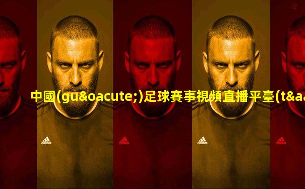 中國(guó)足球賽事視頻直播平臺(tái)