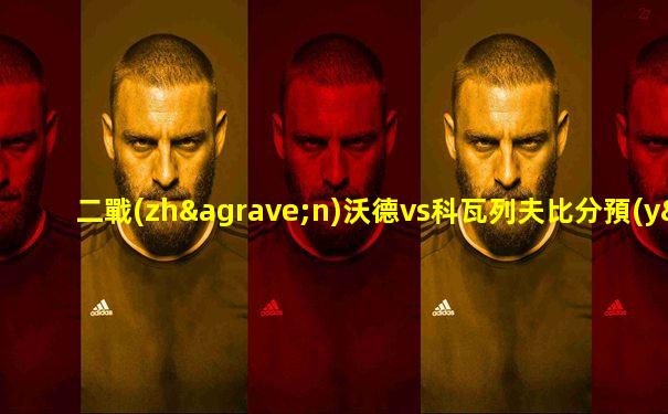 二戰(zhàn)沃德vs科瓦列夫比分預(yù)測