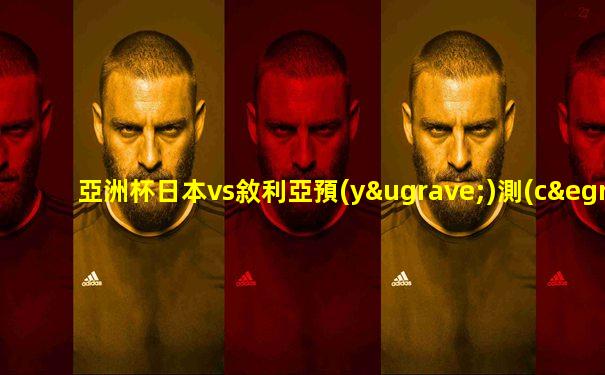 亞洲杯日本vs敘利亞預(yù)測(cè)結(jié)果