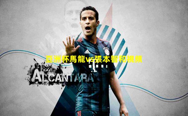 亞洲杯馬龍vs張本智和視頻