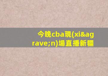 今晚cba現(xiàn)場直播新疆