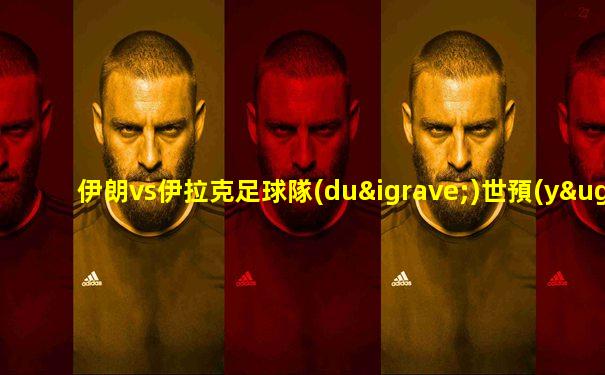 伊朗vs伊拉克足球隊(duì)世預(yù)賽