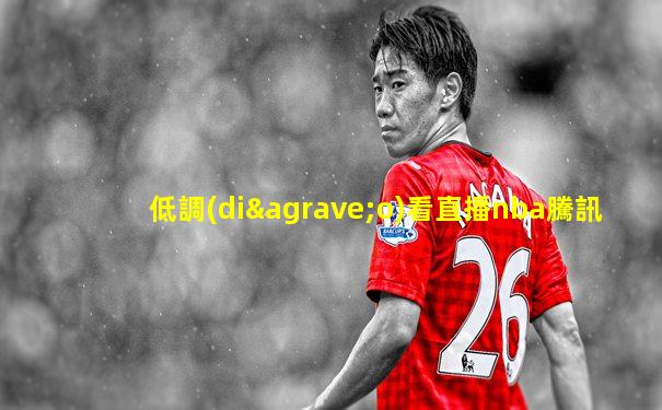 低調(diào)看直播nba騰訊