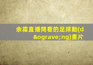 余霜直播間看的足球動(dòng)畫片
