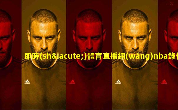 即時(shí)體育直播網(wǎng)nba錄像