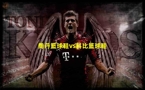 喬丹籃球鞋vs科比籃球鞋