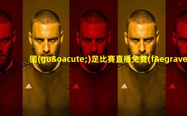 國(guó)足比賽直播免費(fèi)觀(guān)看高清