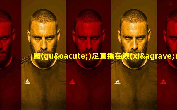 國(guó)足直播在線(xiàn)直播觀(guān)看免費(fèi)