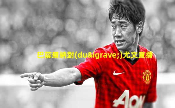 巴薩羅納對(duì)尤文直播