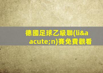 德國足球乙級聯(lián)賽免費觀看