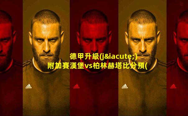 德甲升級(jí)附加賽漢堡vs柏林赫塔比分預(yù)測(cè)