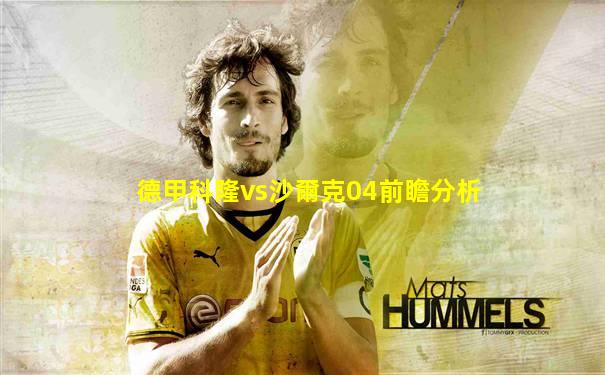 德甲科隆vs沙爾克04前瞻分析