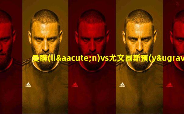 曼聯(lián)vs尤文圖斯預(yù)測