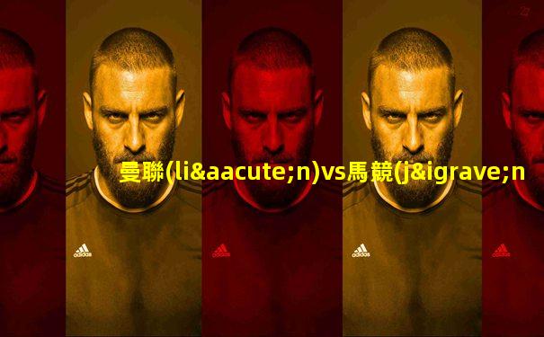 曼聯(lián)vs馬競(jìng)足球競(jìng)彩不開(kāi)售嗎