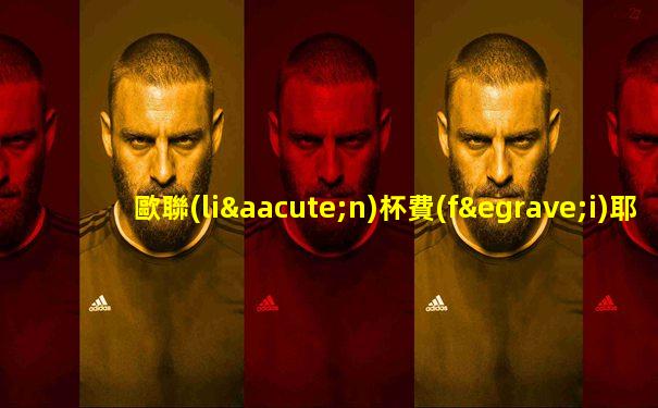 歐聯(lián)杯費(fèi)耶諾德vs羅馬