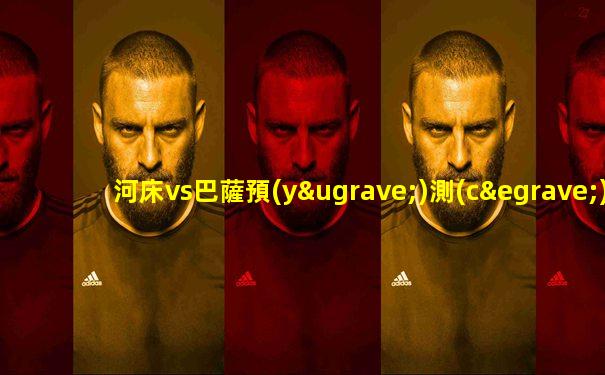 河床vs巴薩預(yù)測(cè)