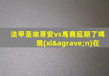 法甲圣埃蒂安vs馬賽延期了嗎現(xiàn)在