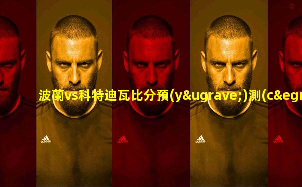 波蘭vs科特迪瓦比分預(yù)測(cè)