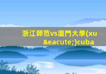浙江師范vs廈門大學(xué)cuba