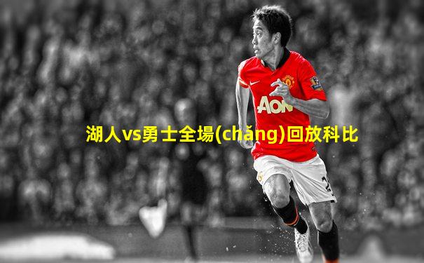 湖人vs勇士全場(chǎng)回放科比