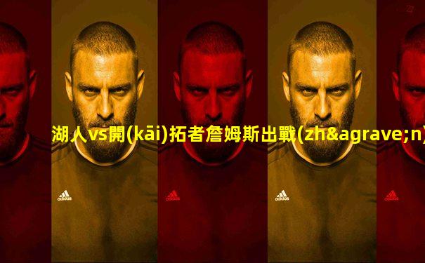 湖人vs開(kāi)拓者詹姆斯出戰(zhàn)嗎
